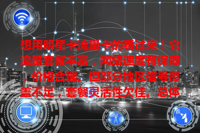想用明星卡流量卡的看过来！它流量套餐丰富，网络速度有保障，价格合理。但部分地区信号覆盖不足，套餐灵活性欠佳。总体有优有劣，按需选，明星卡流量卡到底好不好，你说了算！