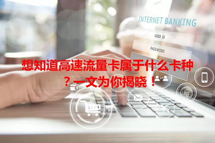 想知道高速流量卡属于什么卡种？一文为你揭晓！