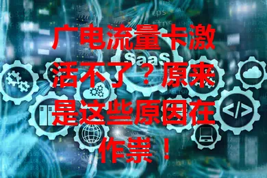 广电流量卡激活不了？原来是这些原因在作祟！