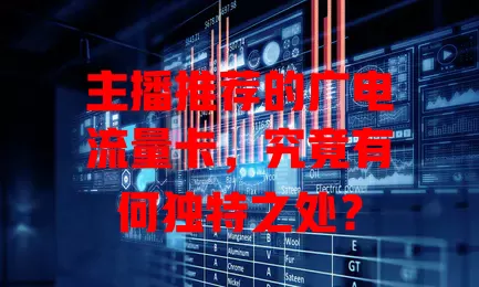 主播推荐的广电流量卡，究竟有何独特之处？