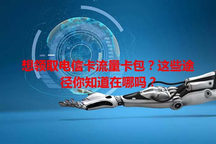 想领取电信卡流量卡包？这些途径你知道在哪吗？