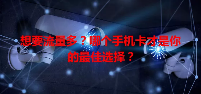 想要流量多？哪个手机卡才是你的最佳选择？