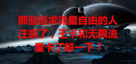 那些追求流量自由的人注意了，王卡和无限流量卡了解一下？