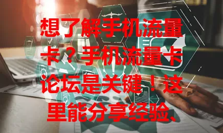 想了解手机流量卡？手机流量卡论坛是关键！这里能分享经验、掌握市场动态、交流心得，助你轻松找到适合的流量卡，让上网更顺畅便捷！
