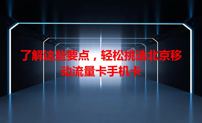 了解这些要点，轻松挑选北京移动流量卡手机卡