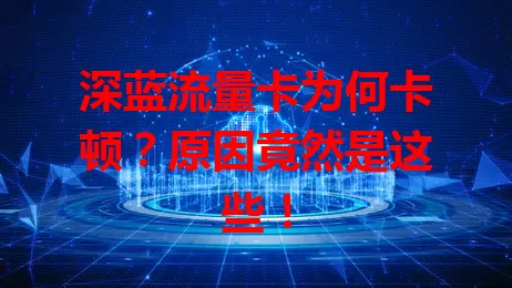 深蓝流量卡为何卡顿？原因竟然是这些！