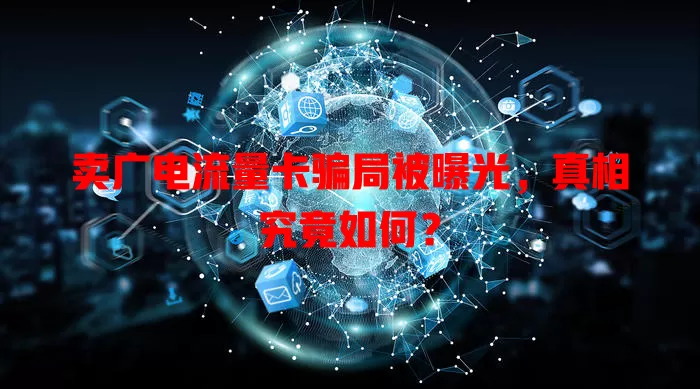卖广电流量卡骗局被曝光，真相究竟如何？