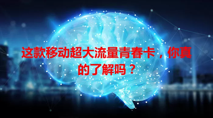 这款移动超大流量青春卡，你真的了解吗？