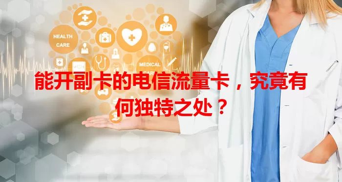 能开副卡的电信流量卡，究竟有何独特之处？