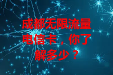 成都无限流量电信卡，你了解多少？