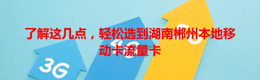 了解这几点，轻松选到湖南郴州本地移动卡流量卡