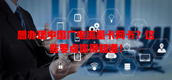 想办理中国广电流量卡网卡？这些要点你得知道！
