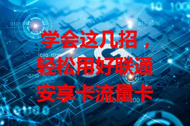 学会这几招，轻松用好联通安享卡流量卡