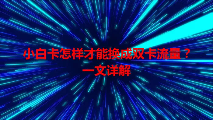 小白卡怎样才能换成双卡流量？一文详解