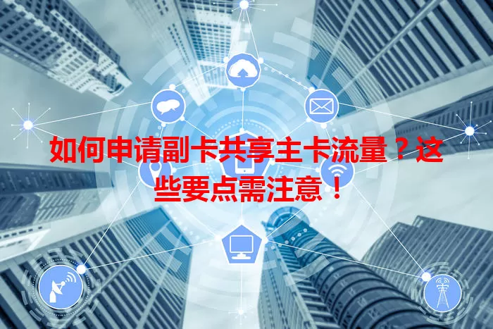 如何申请副卡共享主卡流量？这些要点需注意！