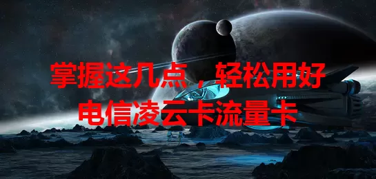 掌握这几点，轻松用好电信凌云卡流量卡