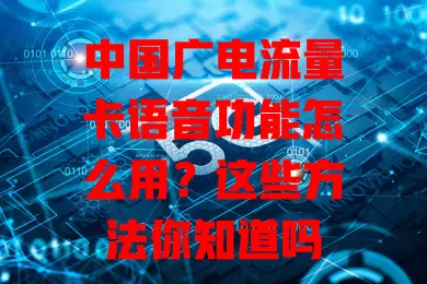 中国广电流量卡语音功能怎么用？这些方法你知道吗