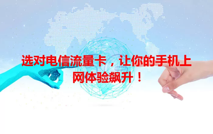 选对电信流量卡，让你的手机上网体验飙升！