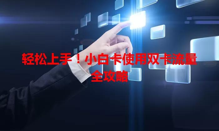 轻松上手！小白卡使用双卡流量全攻略