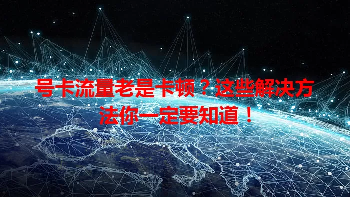 号卡流量老是卡顿？这些解决方法你一定要知道！