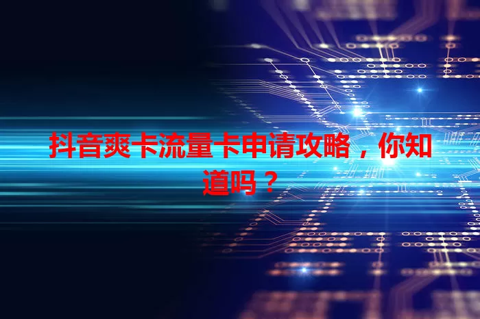 抖音爽卡流量卡申请攻略，你知道吗？