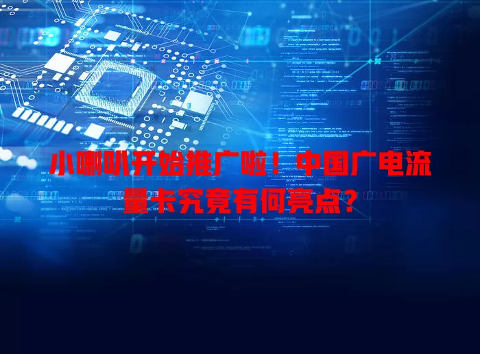 小喇叭开始推广啦！中国广电流量卡究竟有何亮点？