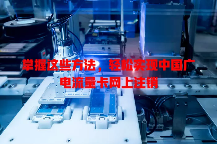 掌握这些方法，轻松实现中国广电流量卡网上注销