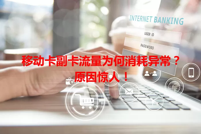 移动卡副卡流量为何消耗异常？原因惊人！