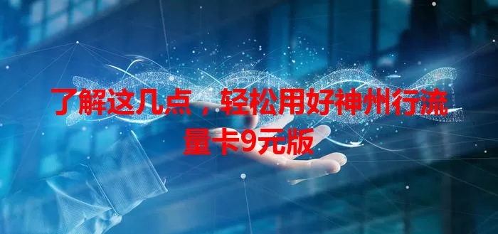 了解这几点，轻松用好神州行流量卡9元版