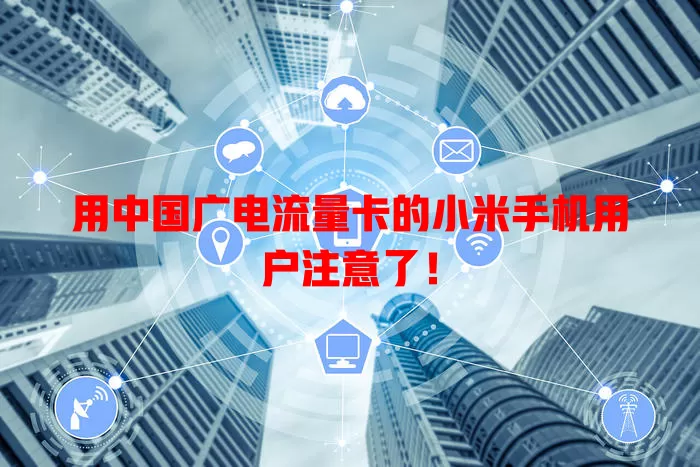 用中国广电流量卡的小米手机用户注意了！