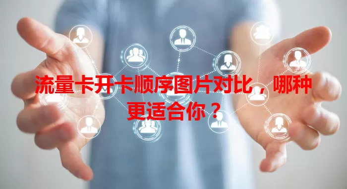 流量卡开卡顺序图片对比，哪种更适合你？