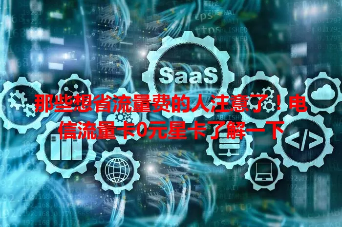 那些想省流量费的人注意了！电信流量卡0元星卡了解一下