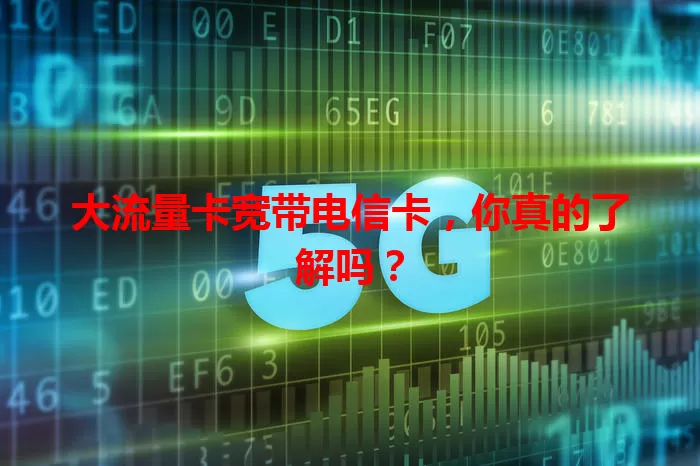大流量卡宽带电信卡，你真的了解吗？