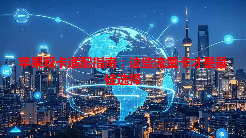 苹果双卡适配指南：这些流量卡才是最佳选择