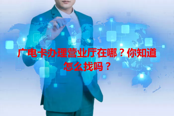 广电卡办理营业厅在哪？你知道怎么找吗？