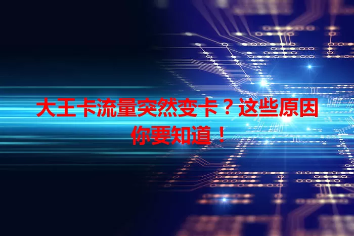 大王卡流量突然变卡？这些原因你要知道！