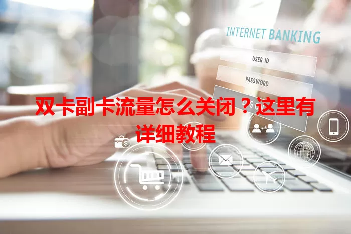 双卡副卡流量怎么关闭？这里有详细教程