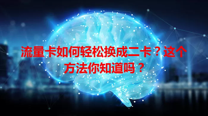 流量卡如何轻松换成二卡？这个方法你知道吗？