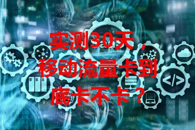 实测30天，移动流量卡到底卡不卡？