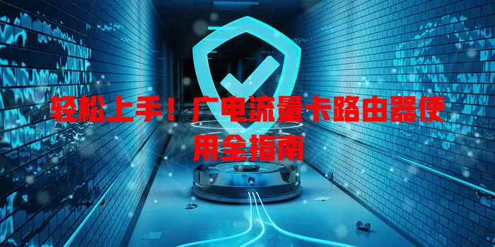 轻松上手！广电流量卡路由器使用全指南