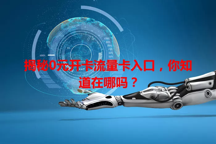 揭秘0元开卡流量卡入口，你知道在哪吗？