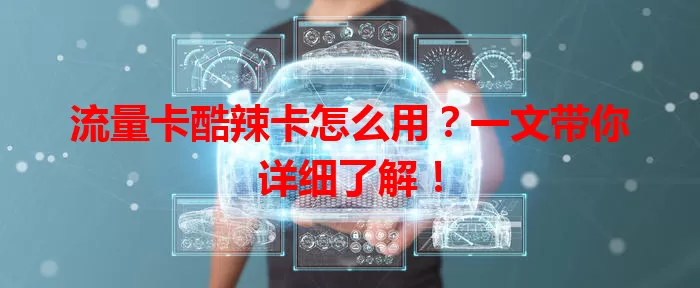 流量卡酷辣卡怎么用？一文带你详细了解！