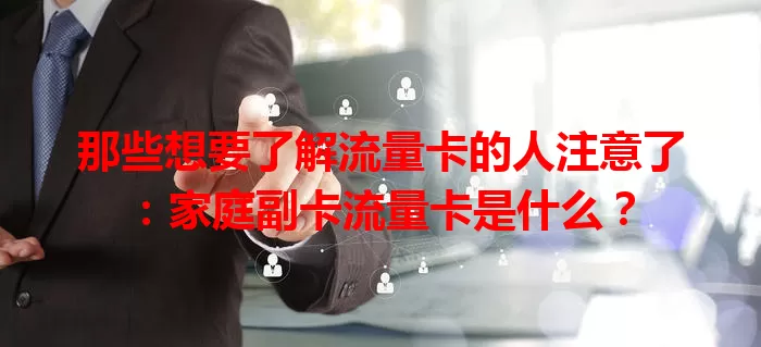 那些想要了解流量卡的人注意了：家庭副卡流量卡是什么？
