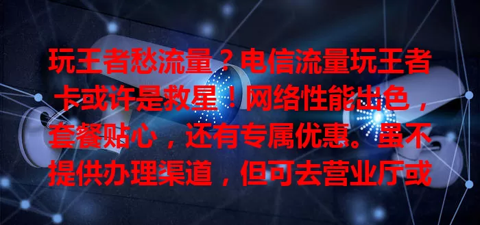 玩王者愁流量？电信流量玩王者卡或许是救星！网络性能出色，套餐贴心，还有专属优惠。虽不提供办理渠道，但可去营业厅或拨客服电话咨询。关注它，畅享王者体验！