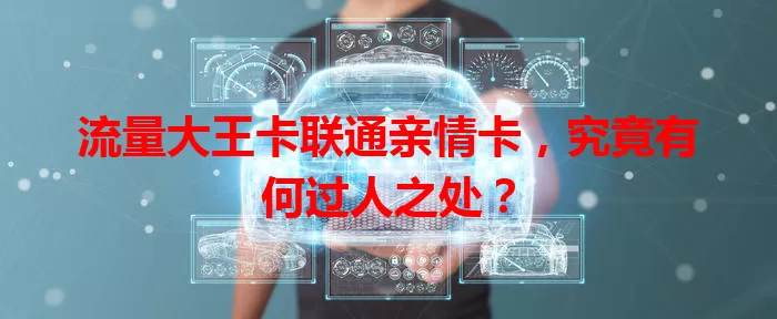 流量大王卡联通亲情卡，究竟有何过人之处？