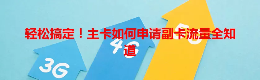 轻松搞定！主卡如何申请副卡流量全知道
