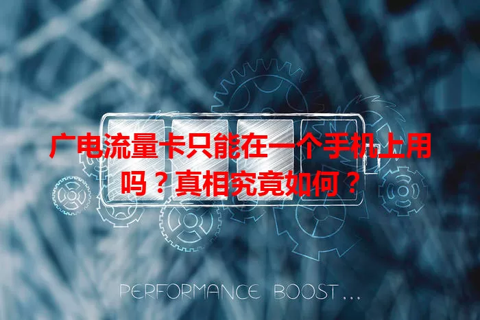广电流量卡只能在一个手机上用吗？真相究竟如何？