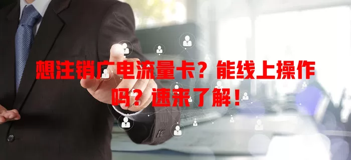 想注销广电流量卡？能线上操作吗？速来了解！