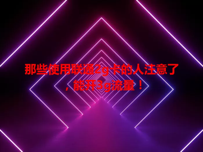 那些使用联通2g卡的人注意了，能开3g流量！
