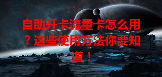 自助开卡流量卡怎么用？这些使用方法你要知道！